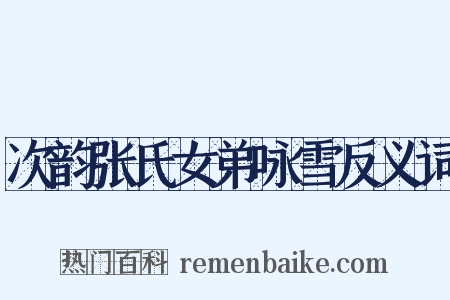 次韵张氏女弟咏雪反义词是什么意思的图片